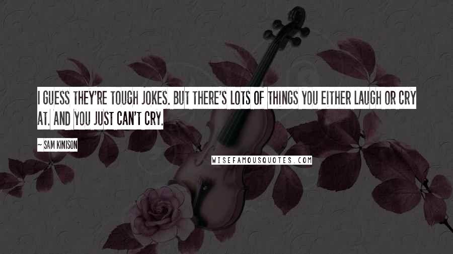 Sam Kinison Quotes: I guess they're tough jokes. But there's lots of things you either laugh or cry at. And you just can't cry.