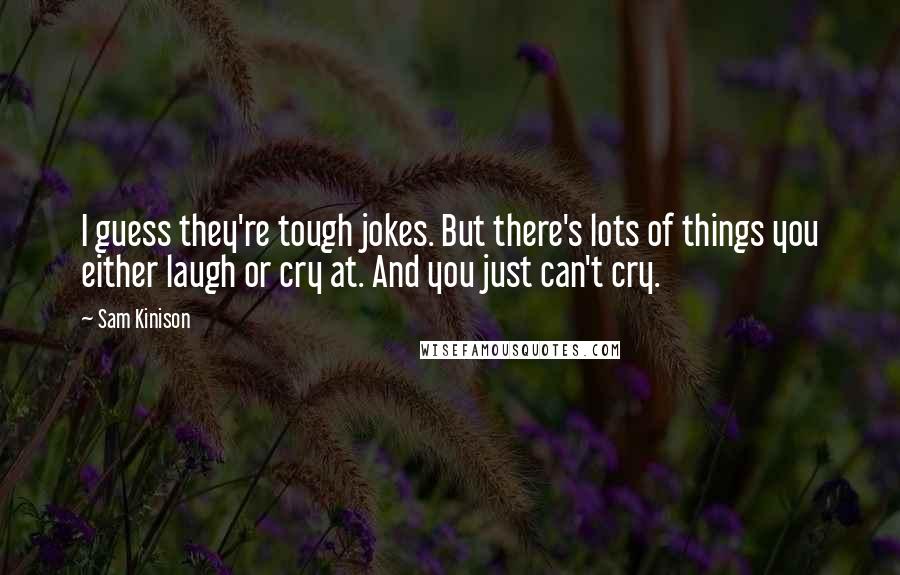 Sam Kinison Quotes: I guess they're tough jokes. But there's lots of things you either laugh or cry at. And you just can't cry.