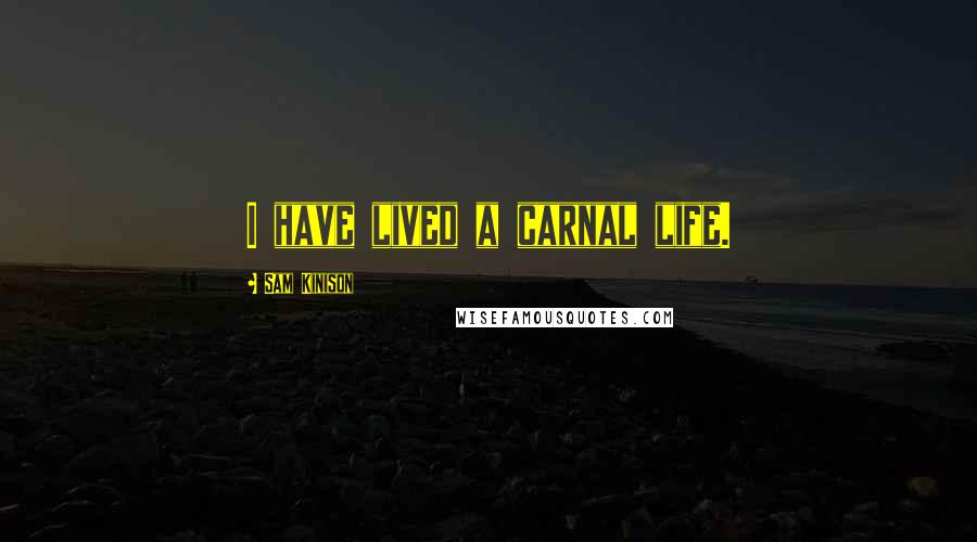 Sam Kinison Quotes: I have lived a carnal life.