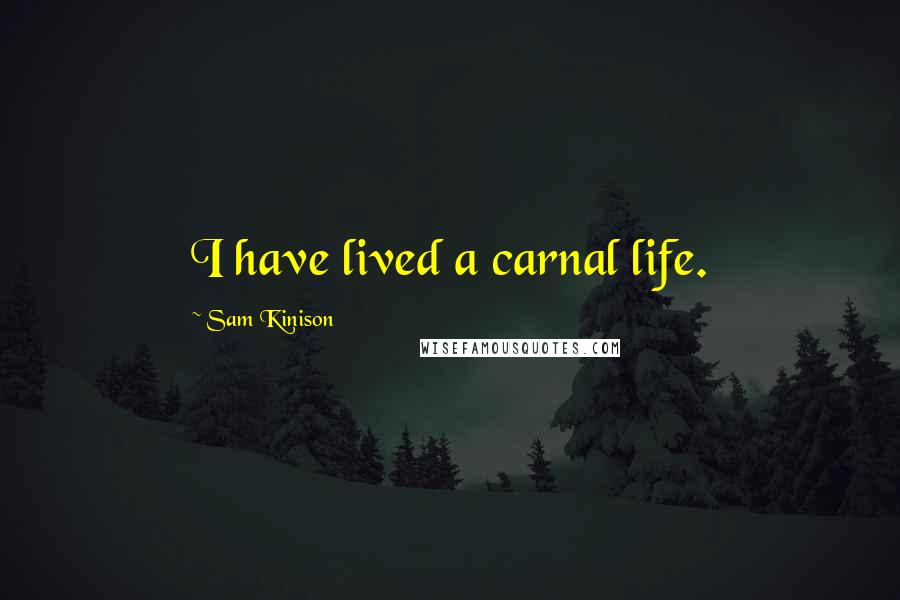 Sam Kinison Quotes: I have lived a carnal life.