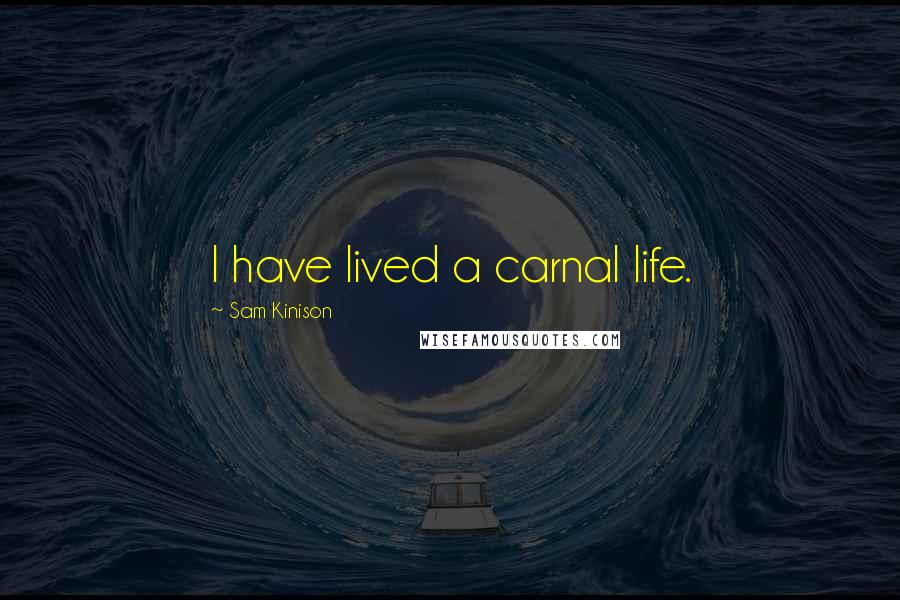Sam Kinison Quotes: I have lived a carnal life.