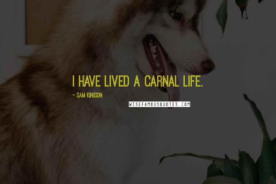 Sam Kinison Quotes: I have lived a carnal life.