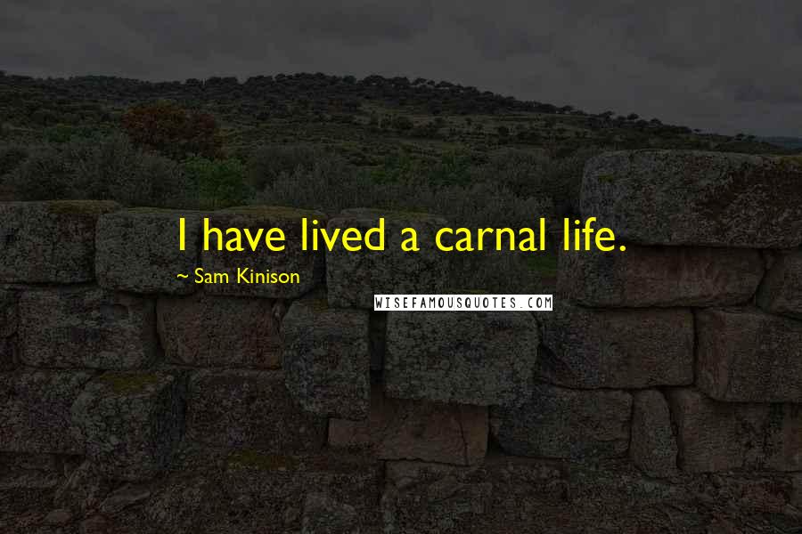 Sam Kinison Quotes: I have lived a carnal life.