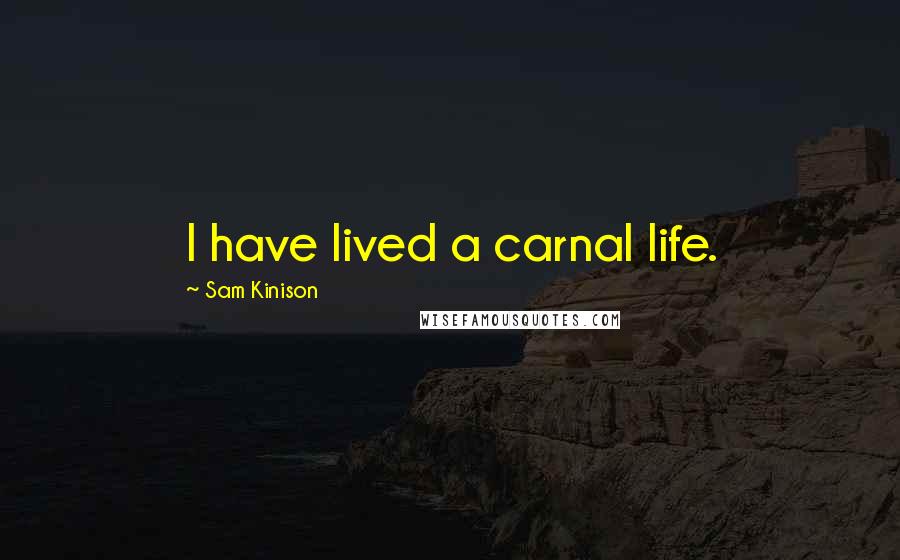 Sam Kinison Quotes: I have lived a carnal life.