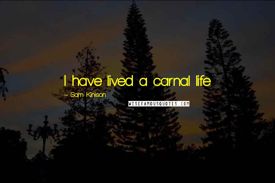 Sam Kinison Quotes: I have lived a carnal life.