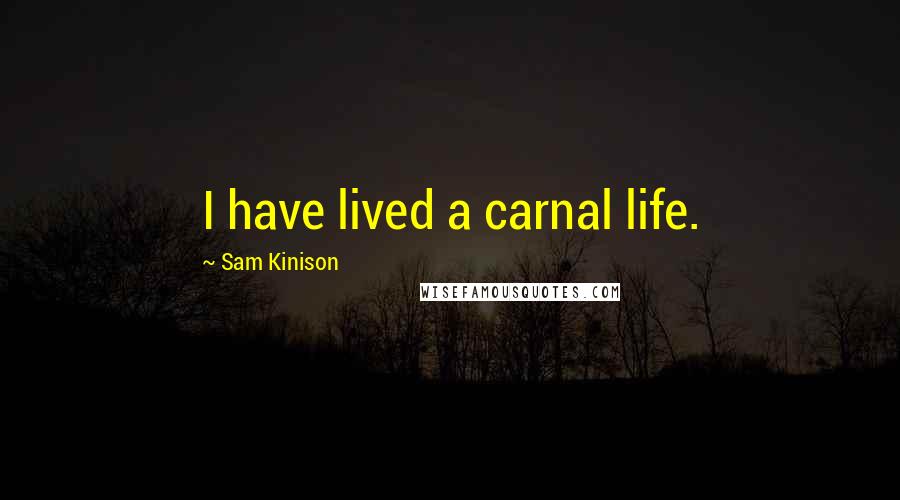 Sam Kinison Quotes: I have lived a carnal life.