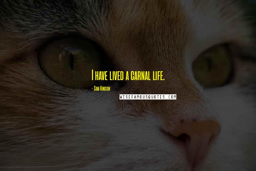 Sam Kinison Quotes: I have lived a carnal life.