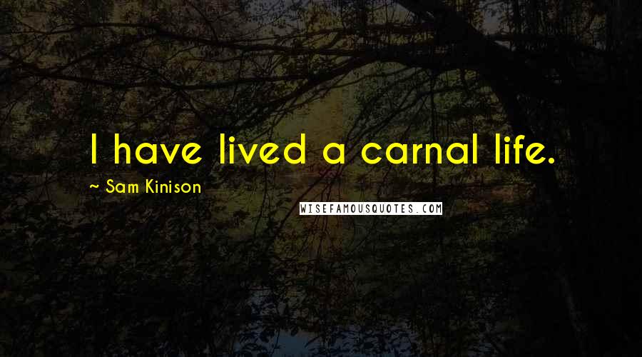 Sam Kinison Quotes: I have lived a carnal life.