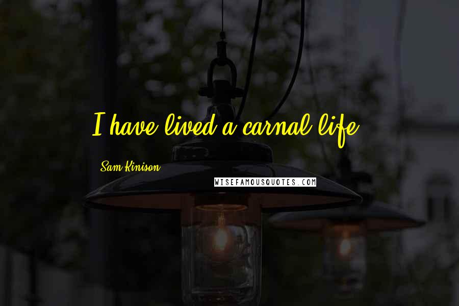 Sam Kinison Quotes: I have lived a carnal life.