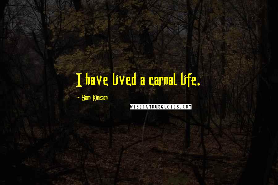 Sam Kinison Quotes: I have lived a carnal life.