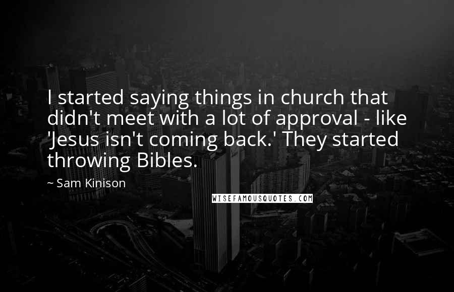 Sam Kinison Quotes: I started saying things in church that didn't meet with a lot of approval - like 'Jesus isn't coming back.' They started throwing Bibles.