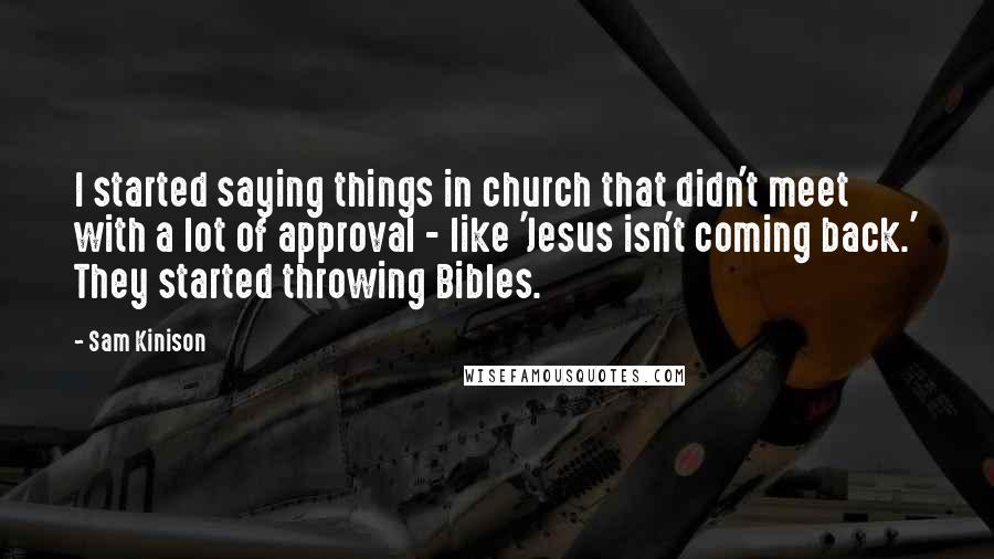 Sam Kinison Quotes: I started saying things in church that didn't meet with a lot of approval - like 'Jesus isn't coming back.' They started throwing Bibles.