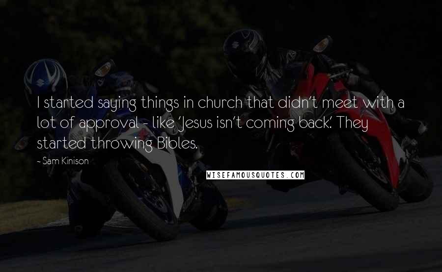 Sam Kinison Quotes: I started saying things in church that didn't meet with a lot of approval - like 'Jesus isn't coming back.' They started throwing Bibles.