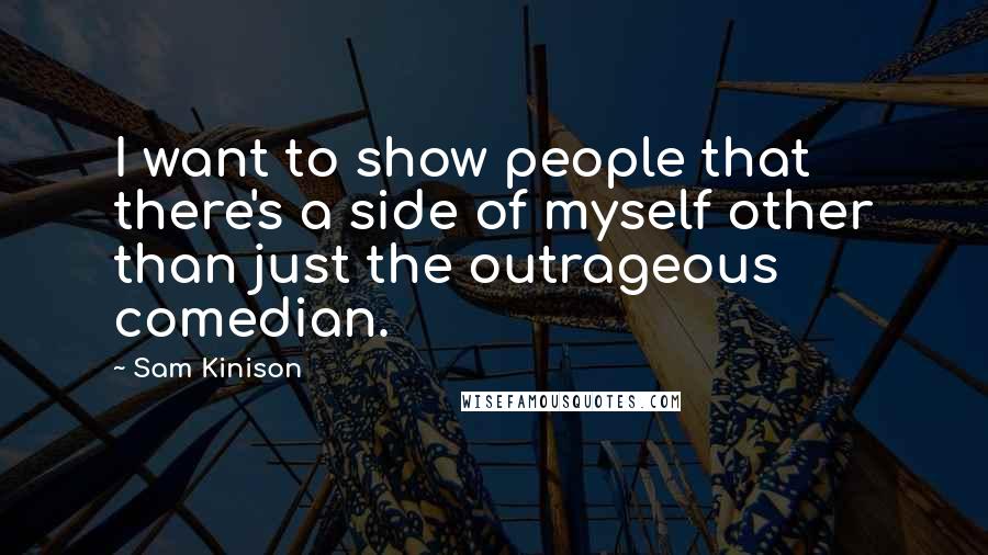 Sam Kinison Quotes: I want to show people that there's a side of myself other than just the outrageous comedian.