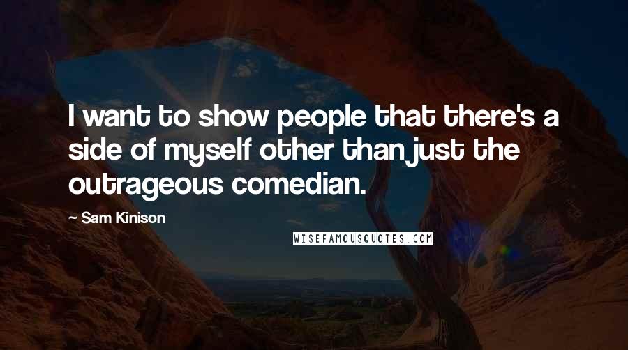 Sam Kinison Quotes: I want to show people that there's a side of myself other than just the outrageous comedian.