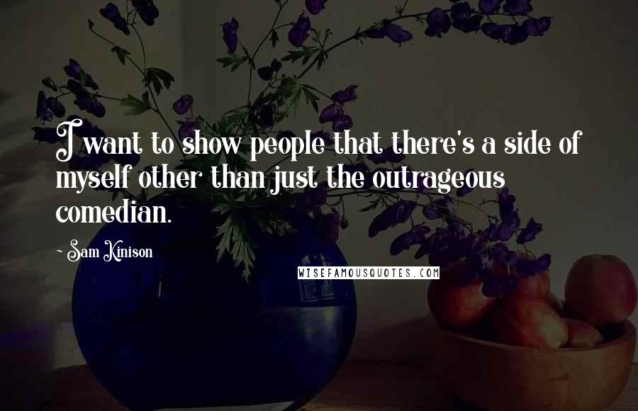 Sam Kinison Quotes: I want to show people that there's a side of myself other than just the outrageous comedian.