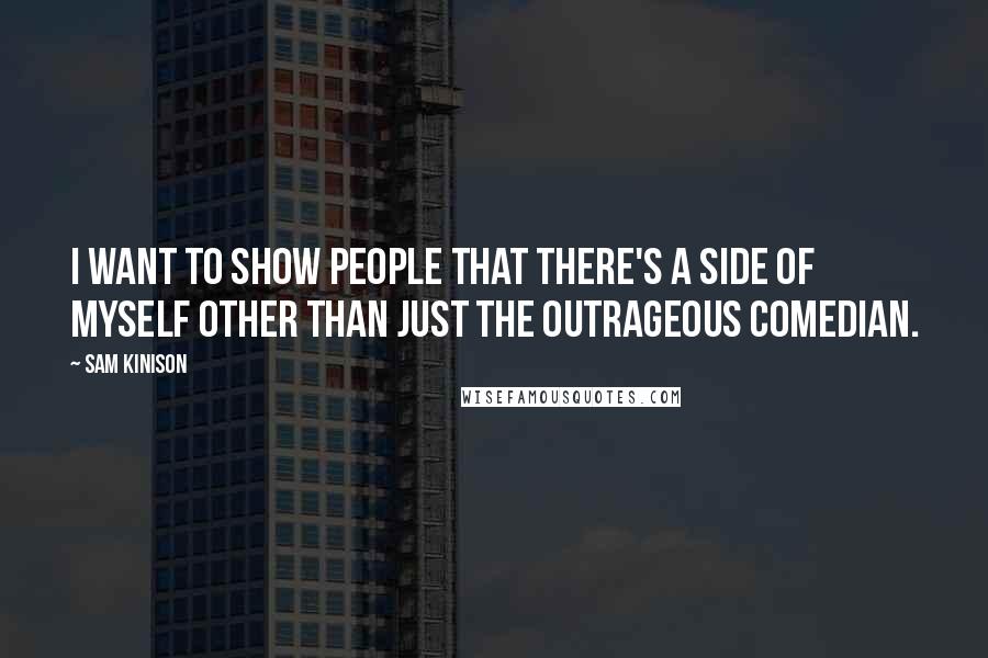 Sam Kinison Quotes: I want to show people that there's a side of myself other than just the outrageous comedian.