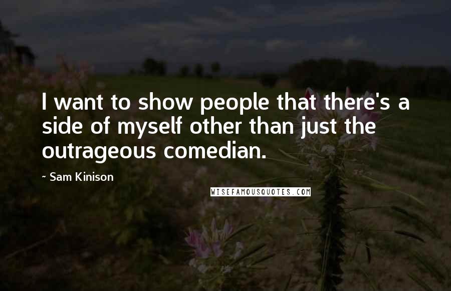 Sam Kinison Quotes: I want to show people that there's a side of myself other than just the outrageous comedian.