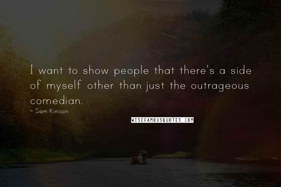 Sam Kinison Quotes: I want to show people that there's a side of myself other than just the outrageous comedian.