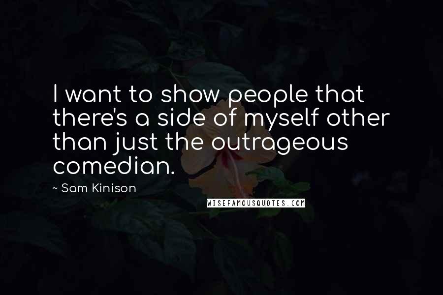 Sam Kinison Quotes: I want to show people that there's a side of myself other than just the outrageous comedian.