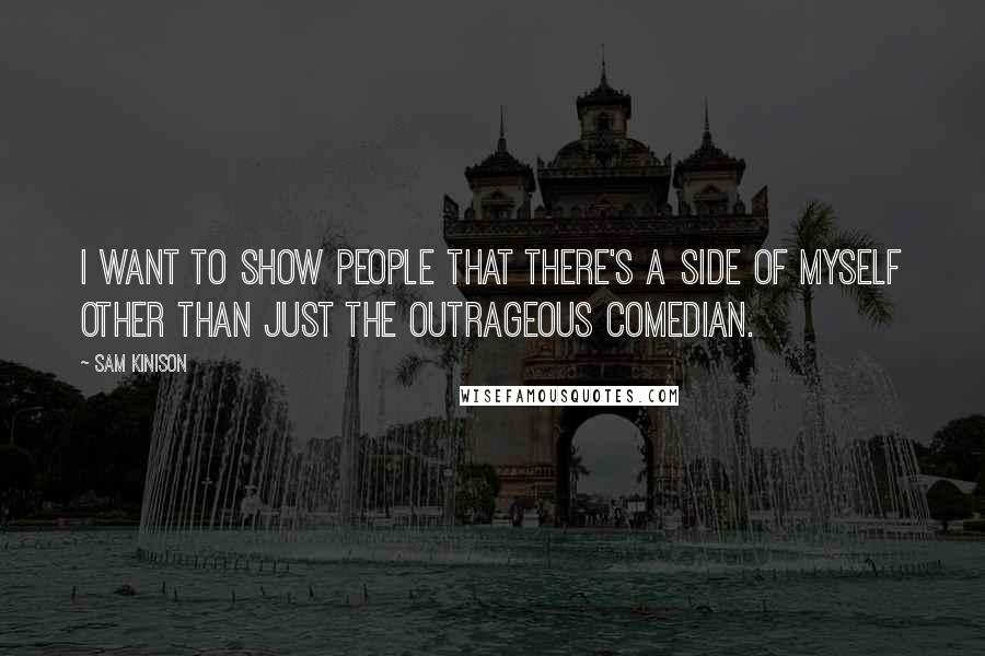 Sam Kinison Quotes: I want to show people that there's a side of myself other than just the outrageous comedian.