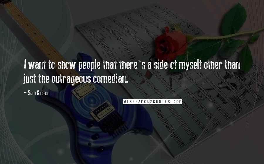 Sam Kinison Quotes: I want to show people that there's a side of myself other than just the outrageous comedian.