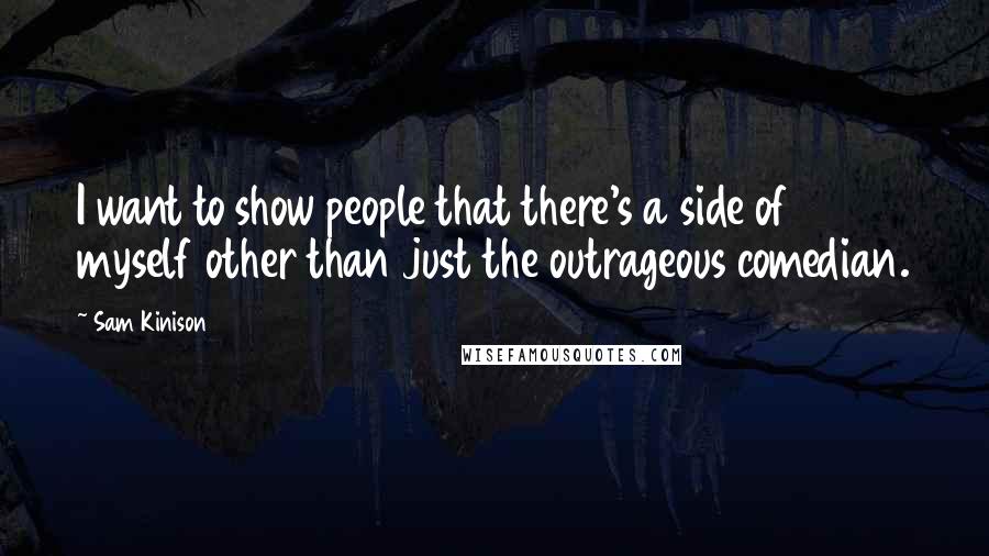 Sam Kinison Quotes: I want to show people that there's a side of myself other than just the outrageous comedian.