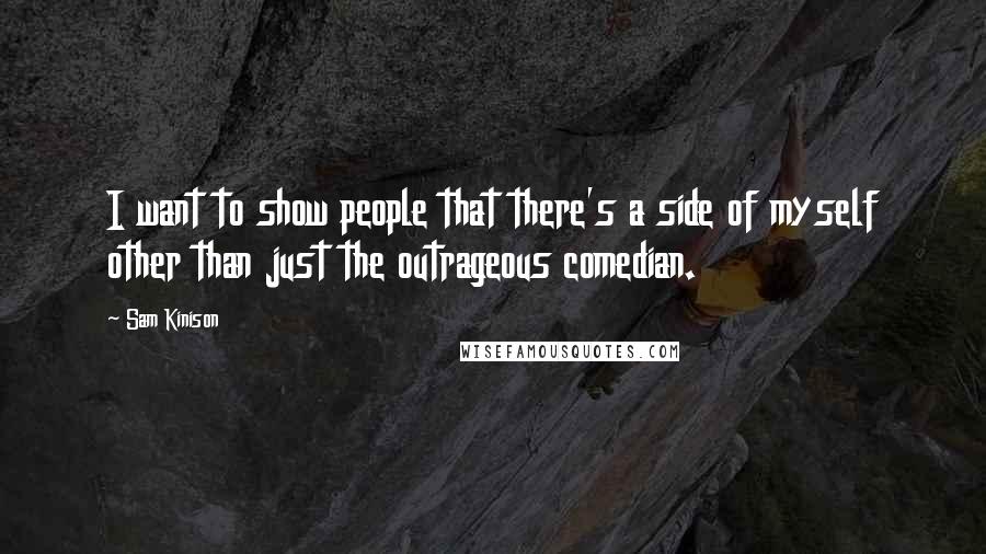 Sam Kinison Quotes: I want to show people that there's a side of myself other than just the outrageous comedian.