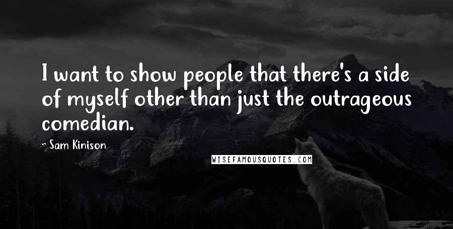 Sam Kinison Quotes: I want to show people that there's a side of myself other than just the outrageous comedian.