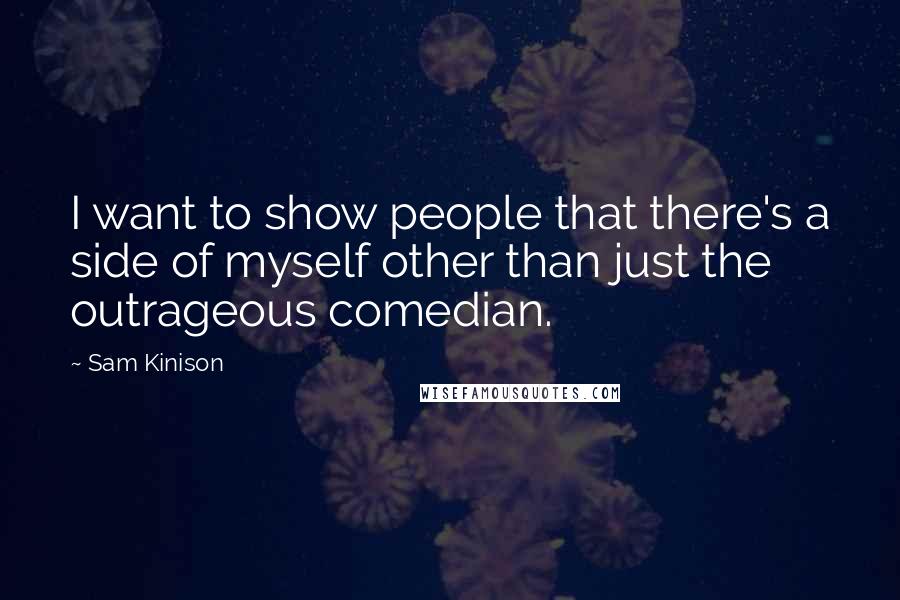 Sam Kinison Quotes: I want to show people that there's a side of myself other than just the outrageous comedian.