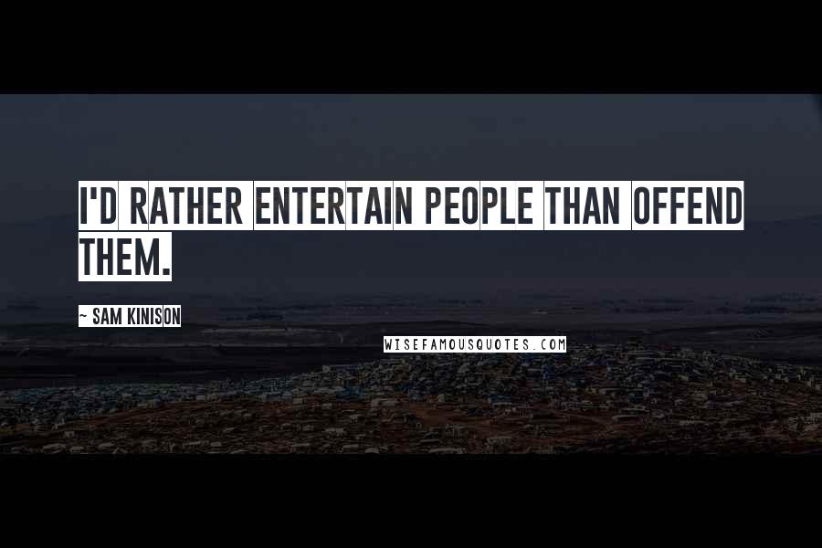 Sam Kinison Quotes: I'd rather entertain people than offend them.