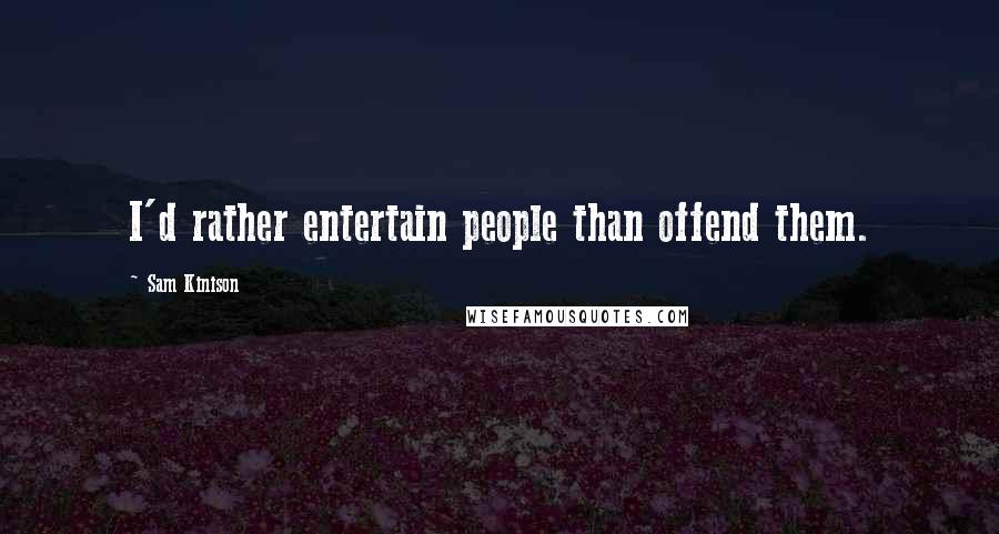 Sam Kinison Quotes: I'd rather entertain people than offend them.