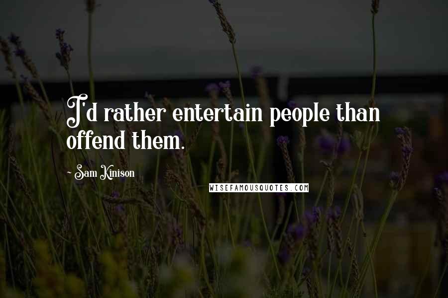 Sam Kinison Quotes: I'd rather entertain people than offend them.