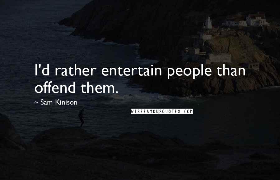 Sam Kinison Quotes: I'd rather entertain people than offend them.