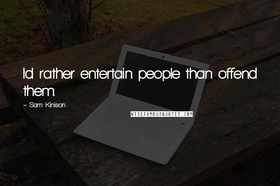 Sam Kinison Quotes: I'd rather entertain people than offend them.