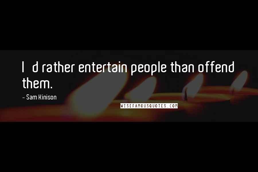 Sam Kinison Quotes: I'd rather entertain people than offend them.