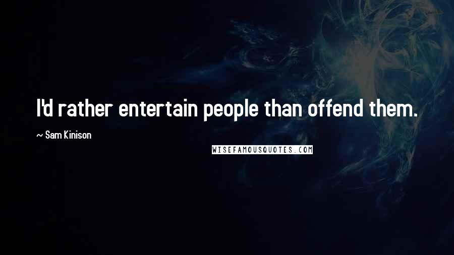 Sam Kinison Quotes: I'd rather entertain people than offend them.