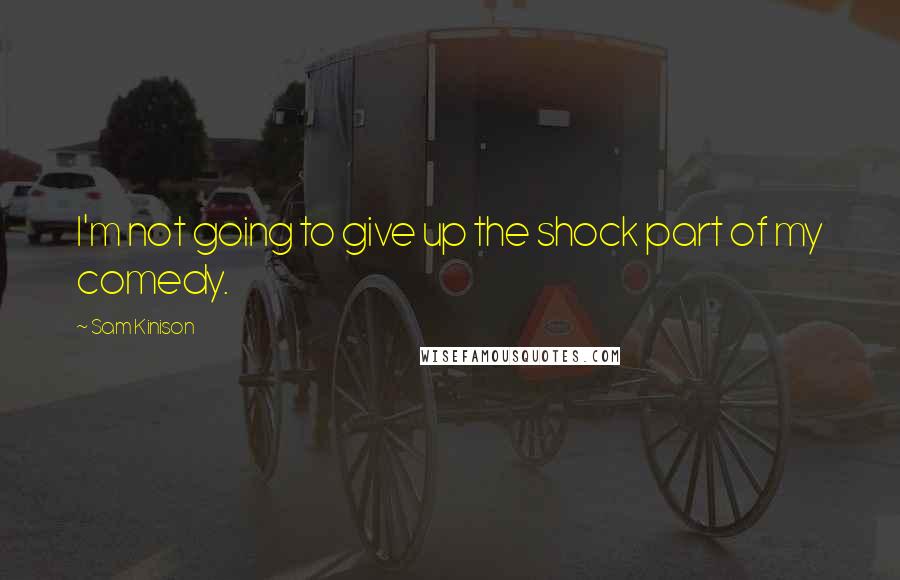 Sam Kinison Quotes: I'm not going to give up the shock part of my comedy.