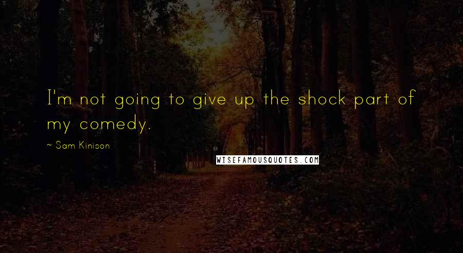 Sam Kinison Quotes: I'm not going to give up the shock part of my comedy.