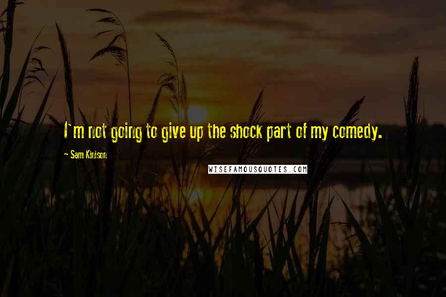 Sam Kinison Quotes: I'm not going to give up the shock part of my comedy.