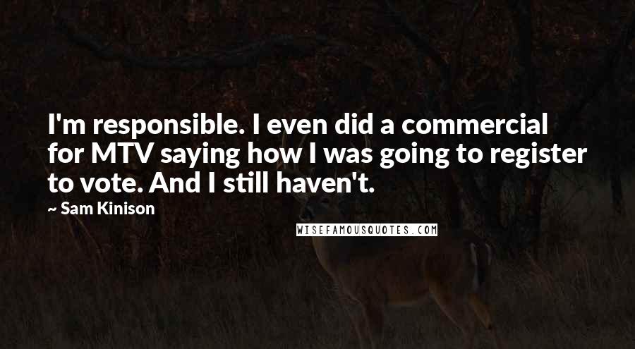 Sam Kinison Quotes: I'm responsible. I even did a commercial for MTV saying how I was going to register to vote. And I still haven't.