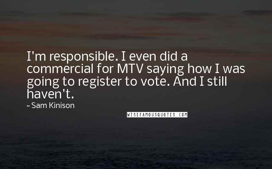 Sam Kinison Quotes: I'm responsible. I even did a commercial for MTV saying how I was going to register to vote. And I still haven't.