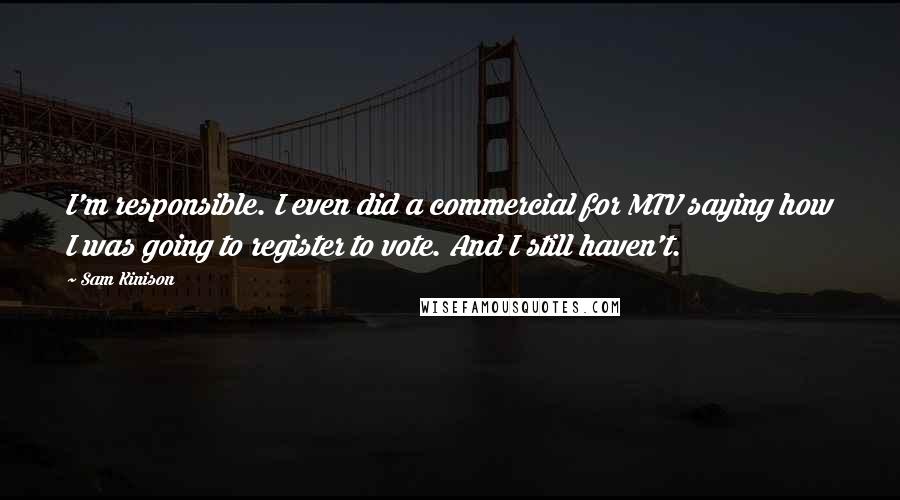 Sam Kinison Quotes: I'm responsible. I even did a commercial for MTV saying how I was going to register to vote. And I still haven't.
