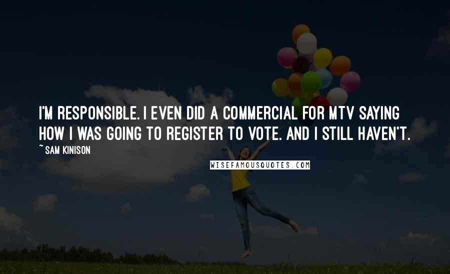 Sam Kinison Quotes: I'm responsible. I even did a commercial for MTV saying how I was going to register to vote. And I still haven't.