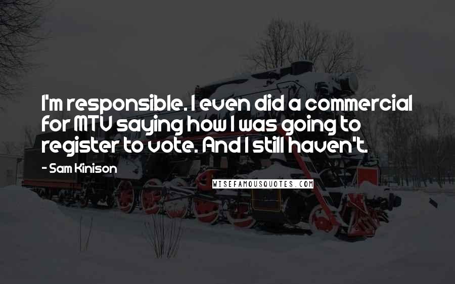 Sam Kinison Quotes: I'm responsible. I even did a commercial for MTV saying how I was going to register to vote. And I still haven't.