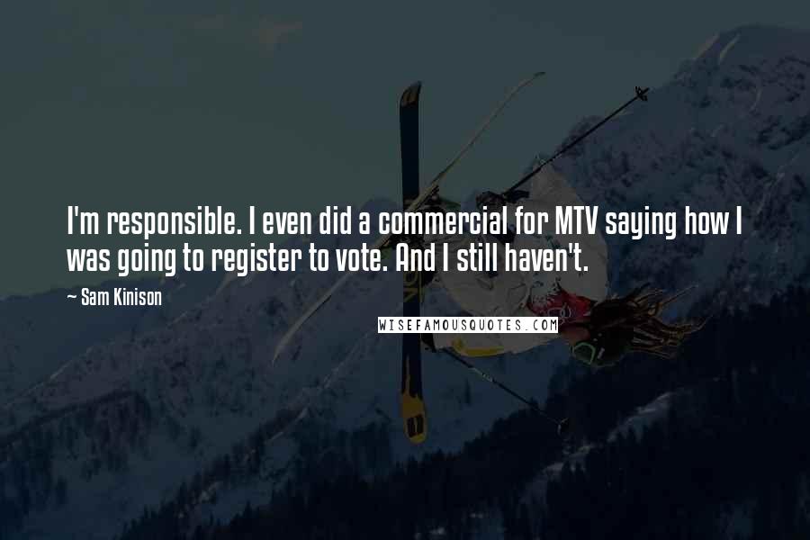 Sam Kinison Quotes: I'm responsible. I even did a commercial for MTV saying how I was going to register to vote. And I still haven't.