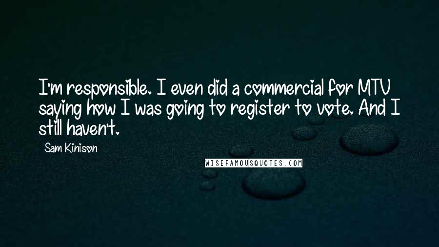 Sam Kinison Quotes: I'm responsible. I even did a commercial for MTV saying how I was going to register to vote. And I still haven't.