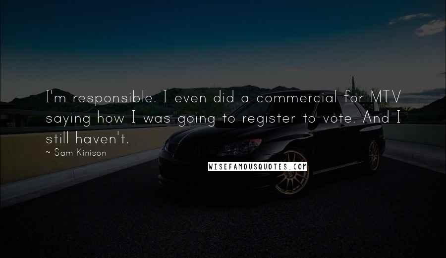 Sam Kinison Quotes: I'm responsible. I even did a commercial for MTV saying how I was going to register to vote. And I still haven't.