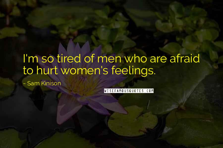 Sam Kinison Quotes: I'm so tired of men who are afraid to hurt women's feelings.