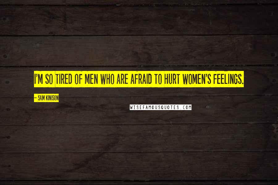 Sam Kinison Quotes: I'm so tired of men who are afraid to hurt women's feelings.